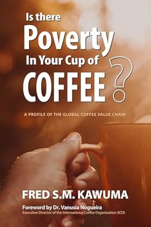 Is There Poverty in Your Cup of Coffee?: An overview of the global coffee value chain By Fred S.M. Kawuma