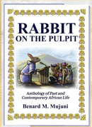 Rabbit On The Pulpit : Anthology of Past and Contemporary African Life By Benard M. Mujuni