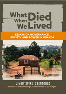 What Died When We Lived: Essays on Governance, Society and Power in Uganda by Jimmy Spire Ssentongo