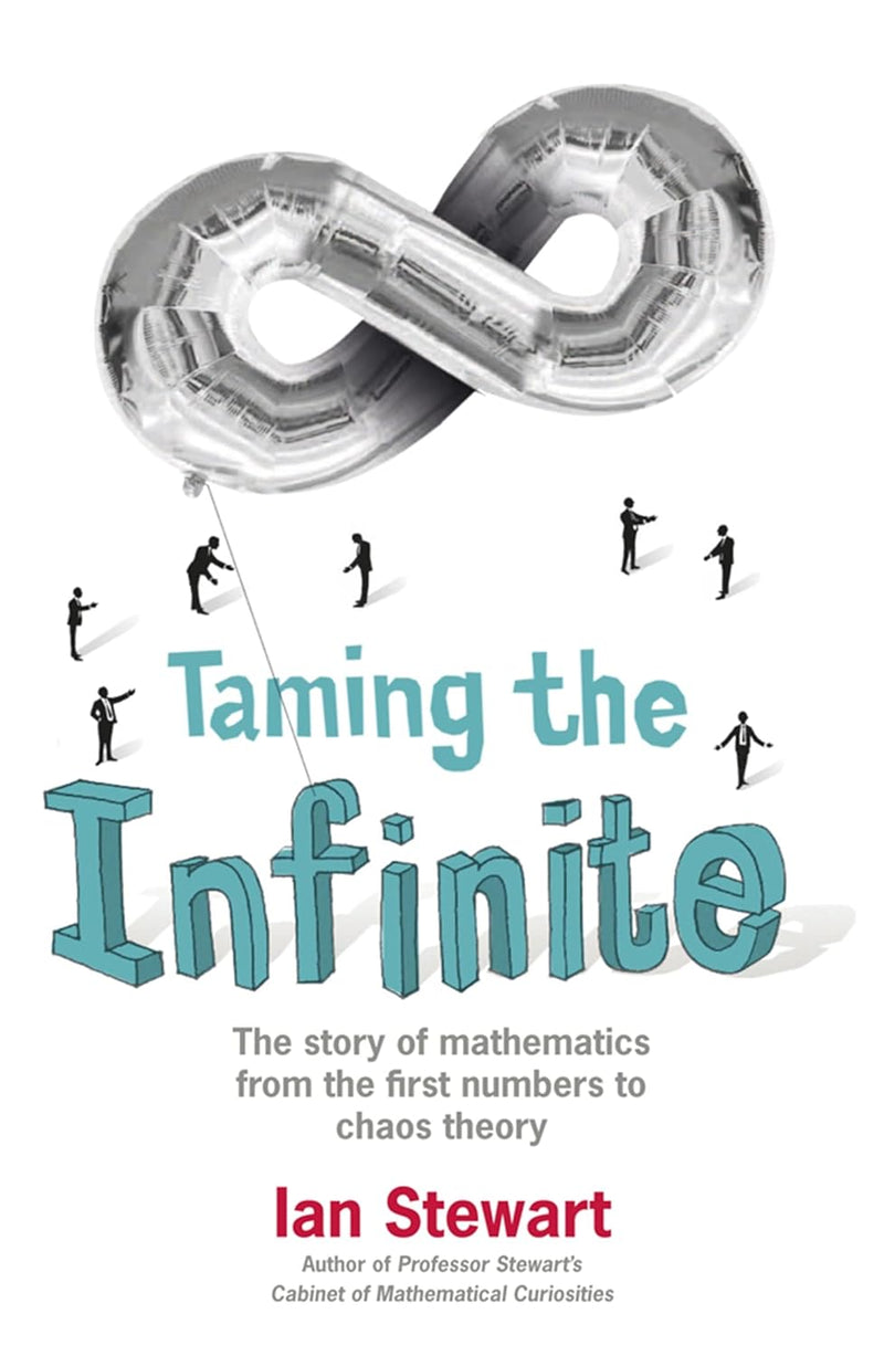 Taming the Infinite: The Story of Mathematics from the first numbers to chaos theory By Ian Stewart