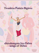 ebyeshongoro bya Debra (songs of Debra) by Twasiima Patricia Bigirwa