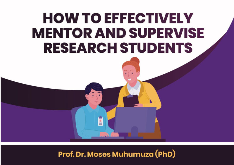 How To Effectively Mentor And Supervise Research Students By Prof. Dr. Moses Muhumuza (PhD)