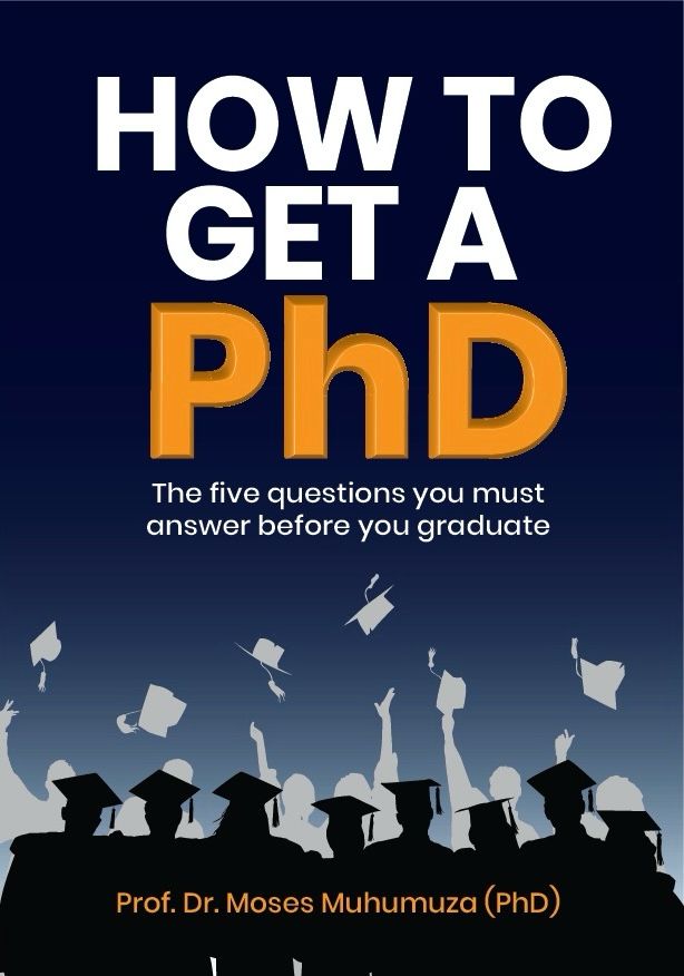How To get A PhD: The five questions you must answer before you graduate By Prof. Dr. Moses Muhumuza (PhD)
