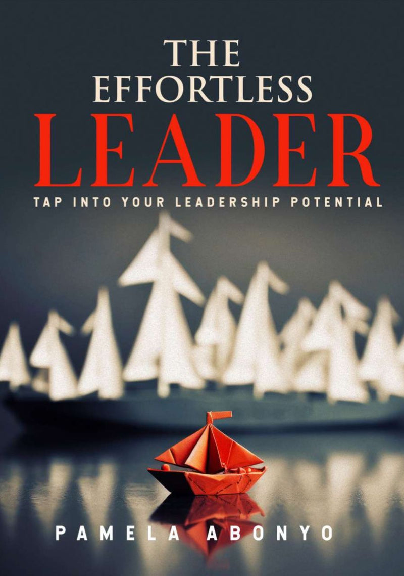 The Effortless Leader: Tap Into Your Leadership Potential By Pamela Abonyo