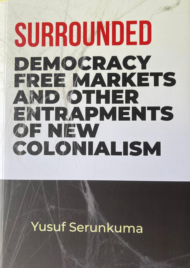 Surrounded: Democracy, Free Markets and Other Entrapments of New Colonialism By Yusuf Serunkuma