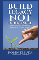 Build Legacy Not Inheritance: Enhancing the Journey of Building a Lasting Impact by Dr. Robin Kibuka