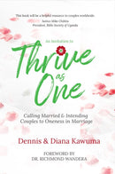 Thrive as One: Calling Married & Intending Couples to Oneness in Marriage by Dennis and Diana Kawuma
