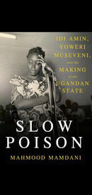 Slow Poison: Idi Amin, Yoweri Museveni, and the Making of the Ugandan State by Mahmood Mamdani
