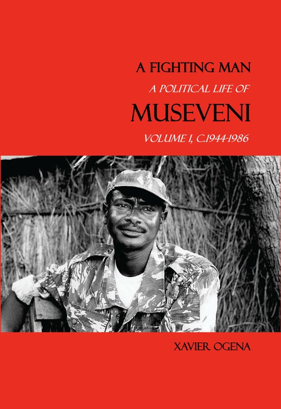 A Fighting Man: A Political Life Of Museveni Volume I, C.1944-1986 By Xavier Ogena