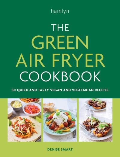 The Green Air Fryer Cookbook: 80 Quick and Tasty Vegan and Vegetarian Recipes by Denise Smart