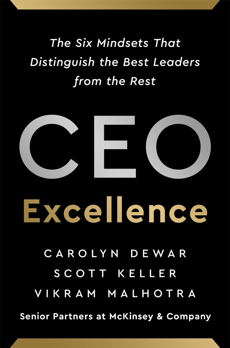 CEO Excellence: The Six Mindsets That Distinguish the Best Leaders from the Rest by Carolyn Dewar, Scott Keller, Vikram Malhotra