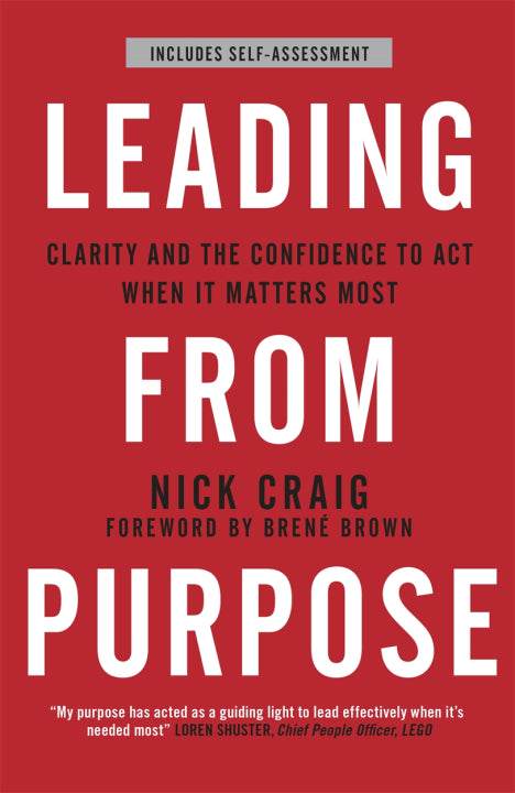 Leading from Purpose Clarity and Confidence to Act When It Matters by Nick Craig, Forword by Brené Brown