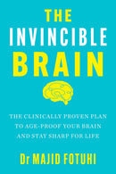 The Invincible Brain: The Clinically Proven Plan to Age-Proof Your Brain and Stay Sharp for Life by Majid Fotuhi