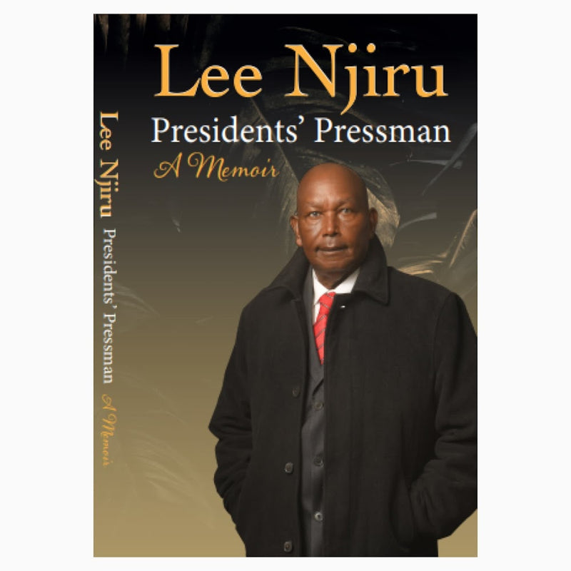 President's Pressman: A Memoir by Lee Njiru