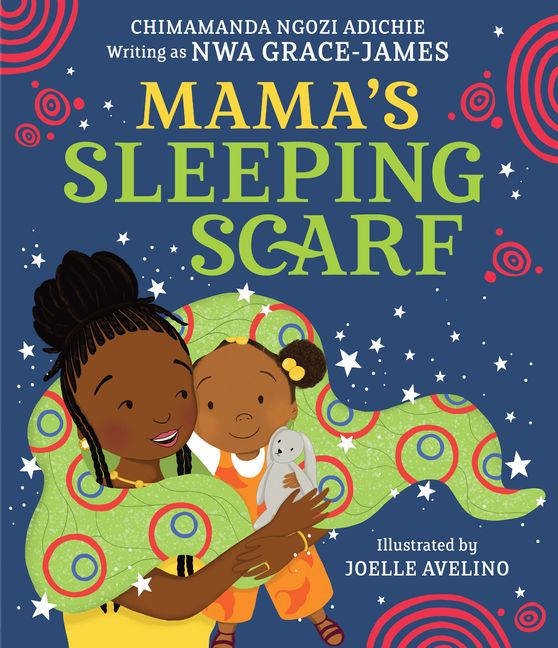 Mama's Sleeping Scarf by Chimamanda Ngozi Adichie, Writing as Nwa Grace-James, Illustrated by Joelle Avelino