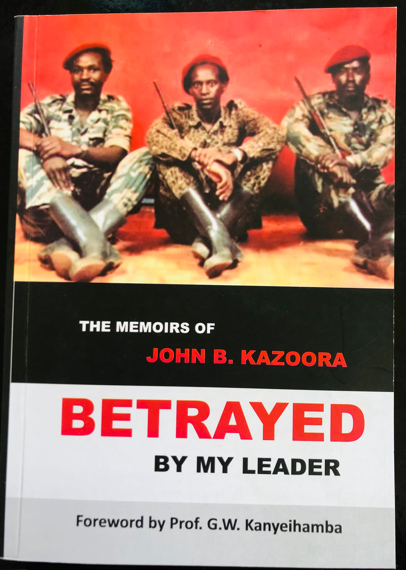 Betrayed By My Leader: The Memoirs Of John B. Kazoora