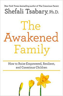 The Awakened Family: How To Raise Empowered, Resilient And Conscious Children by Dr. Shefali Tsabary
