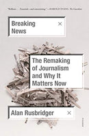 The Remaking of Journalism and Why It Matters Now by Alan Rusbridger