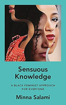 Sensuous Knowledge: A Black Feminist Approach for Everyone  Minna Salami