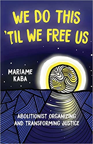 We Do This 'Til We Free Us: Abolitionist Organizing and Transforming Justice by Mariame Kaba, Naomi Murakawa