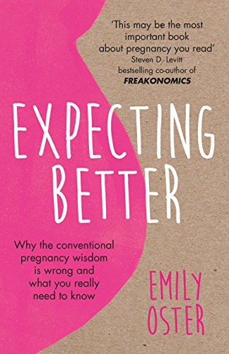Expecting Better : Why the Conventional Pregnancy Wisdom is Wrong and What You Really Need to Know by Emily Oster