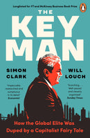 The Key Man: How the Global Elite Was Duped by a Capitalist Fairy Tale by Simon Clark and Will Louch