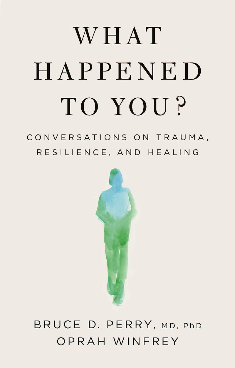What Happened To You? Conversations On Trauma, Resilence, And Healing by Bruce D. Perry, and Oprah Winfrey