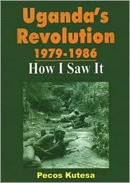 Uganda's Revolution 1979-1986: How I Saw It by Pecos Kutesa