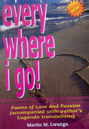 Everywhere I Go: Poems of Love and Passion (accompanied with author's Luganda translations) by Martin M. Lwanga