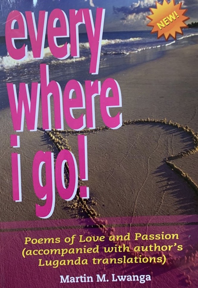 Everywhere I Go: Poems of Love and Passion (accompanied with author's Luganda translations) by Martin M. Lwanga