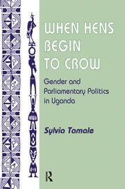When Hens Begin to Crow: Gender and Parliamentary Politics in Uganda by Sylvia Tamale