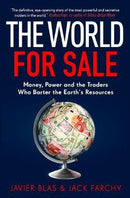 The World For Sale: Money, Power And The Traders Who Barter The Earth's Resources by Javier Blas & Jack Farchy
