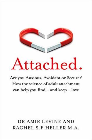 Attached Are You Anxious, Avoidant or Secure? : How the Science of Adult Attachment Can Help You Find - And Keep - Love By Dr. Amir Levine  and Rachel S.F. Heller, M.A.