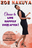Choose To Live Happily Even After: 9 Journey Lessons For The African Single Mother by Zoe Nakuya