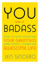 You Are a Badass: How to Stop Doubting Your Greatness and Start Living an Awesome Life by Jen Sincero