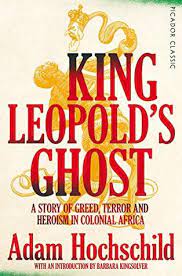 King Leopold's Ghost: A Story of Greed, Terror and Heroism in Colonial Africa by Adam Hochschild