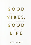 Good Vibes, Good Life: How Self-Love Is the Key to Unlocking Your Greatness by Vex King