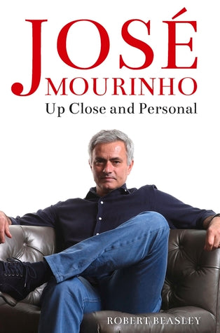 José Mourinho: Up Close and Personal by Robert Beasley
