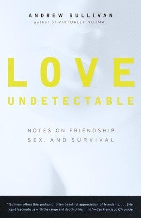 Love Undetectable :Notes On Friendship ,Sex and Survival by Andrew Sullivan