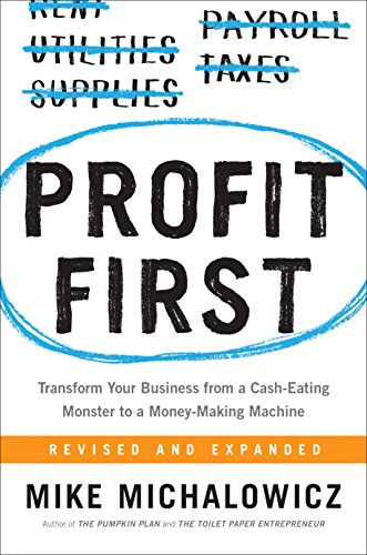 Profit First: Transform Your Business from a Cash-Eating Monster to a Money-Making Machine by Mike Michalowicz