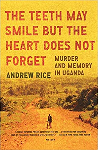 The Teeth May Smile but the Heart Does Not Forget: Murder and Memory in Uganda by Andrew Rice