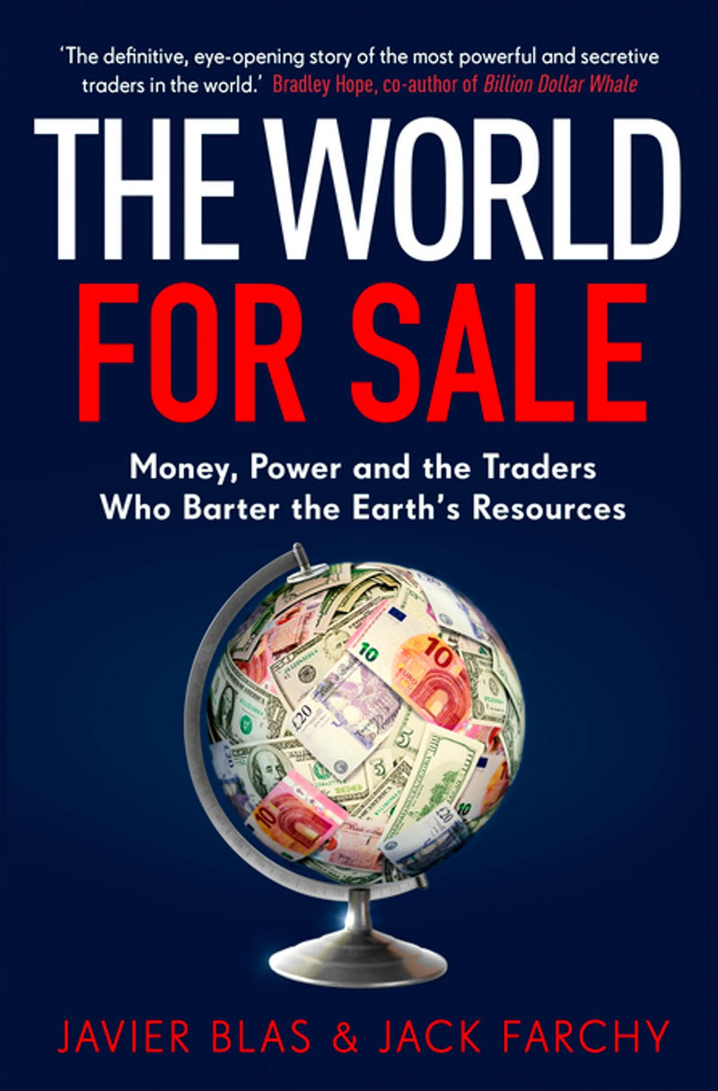 The World For Sale: Money, Power And The Traders Who Barter The Earth's Resources by Javier Blas & Jack Farchy