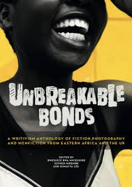 Unbreakable Bonds: a writivism anthology of fiction, photography and non-fiction from Eastern Africa and the UK